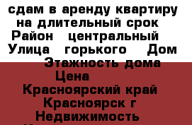 сдам в аренду квартиру на длительный срок › Район ­ центральный  › Улица ­ горького  › Дом ­ 10 › Этажность дома ­ 5 › Цена ­ 20 000 - Красноярский край, Красноярск г. Недвижимость » Квартиры аренда   